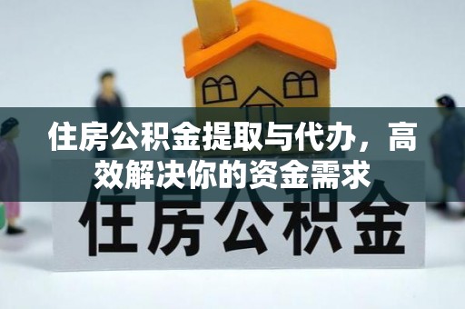 景德镇住房公积金提取与代办，高效解决你的资金需求