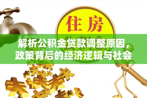 景德镇解析公积金贷款调整原因，政策背后的经济逻辑与社会影响