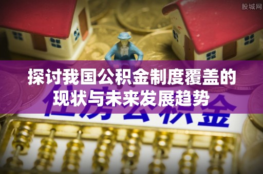 景德镇探讨我国公积金制度覆盖的现状与未来发展趋势