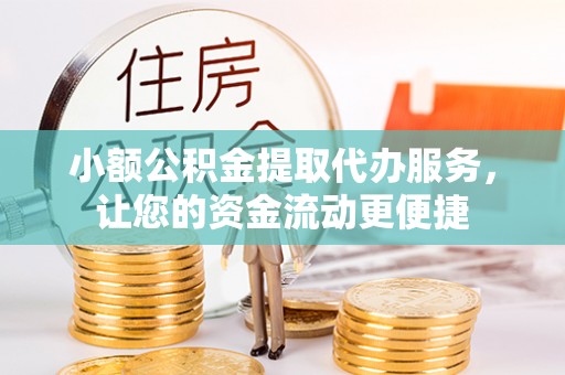 景德镇小额公积金提取代办服务，让您的资金流动更便捷