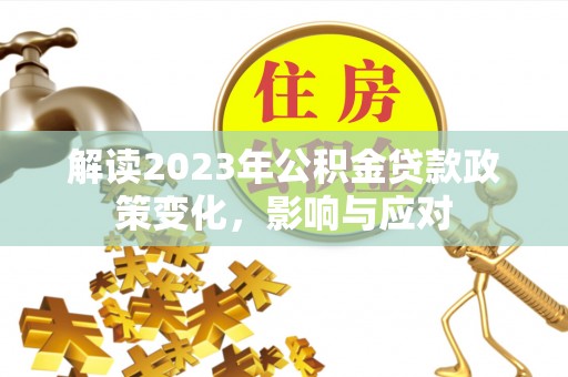 景德镇解读2023年公积金贷款政策变化，影响与应对