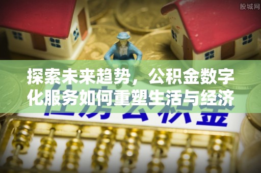 景德镇探索未来趋势，公积金数字化服务如何重塑生活与经济