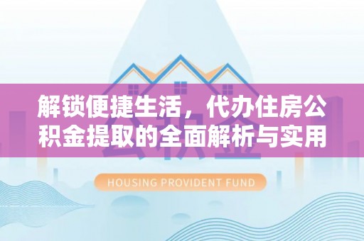 景德镇解锁便捷生活，代办住房公积金提取的全面解析与实用指南