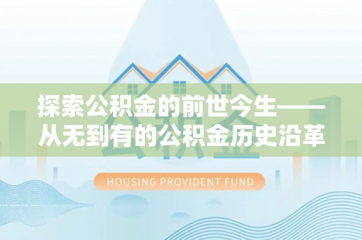 景德镇探索公积金的前世今生——从无到有的公积金历史沿革