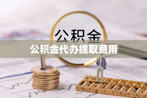 景德镇公积金代办提取费用