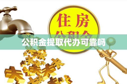 景德镇公积金提取代办可靠吗