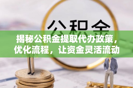 景德镇揭秘公积金提取代办政策，优化流程，让资金灵活流动