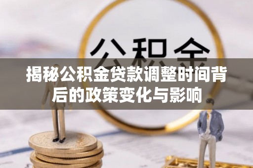 景德镇揭秘公积金贷款调整时间背后的政策变化与影响