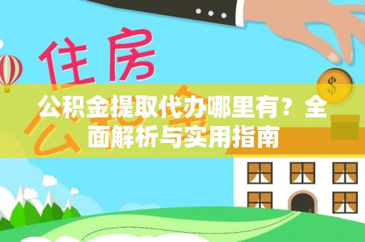 景德镇公积金提取代办哪里有？全面解析与实用指南