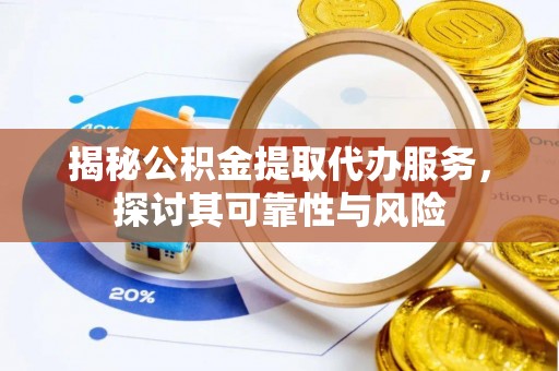 景德镇揭秘公积金提取代办服务，探讨其可靠性与风险