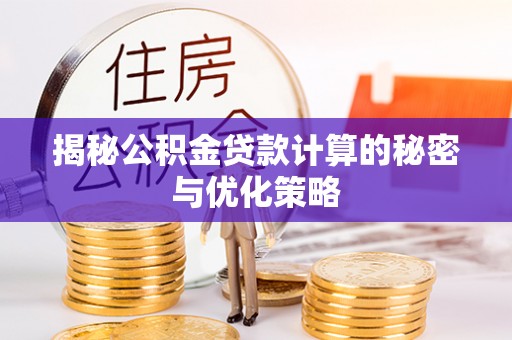 景德镇揭秘公积金贷款计算的秘密与优化策略