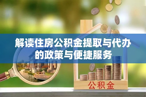 景德镇解读住房公积金提取与代办的政策与便捷服务