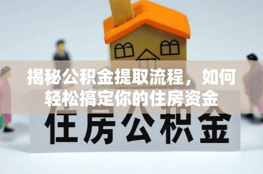 景德镇揭秘公积金提取流程，如何轻松搞定你的住房资金