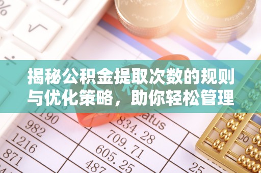 景德镇揭秘公积金提取次数的规则与优化策略，助你轻松管理财务
