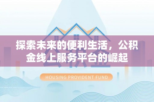 景德镇探索未来的便利生活，公积金线上服务平台的崛起
