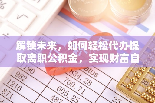 景德镇解锁未来，如何轻松代办提取离职公积金，实现财富自由的第一步