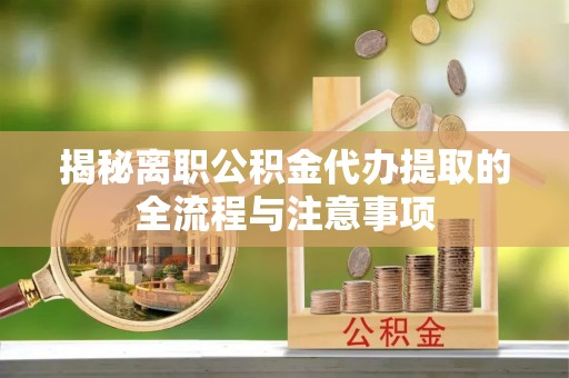 景德镇揭秘离职公积金代办提取的全流程与注意事项