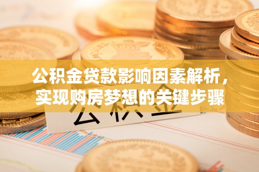 景德镇公积金贷款影响因素解析，实现购房梦想的关键步骤
