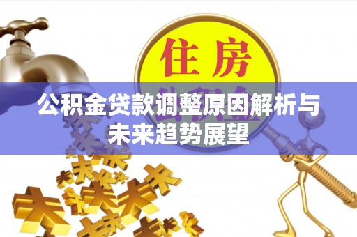 景德镇公积金贷款调整原因解析与未来趋势展望