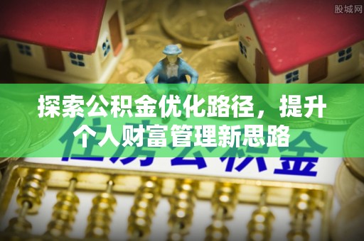 景德镇探索公积金优化路径，提升个人财富管理新思路