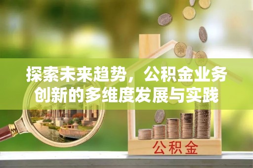 景德镇探索未来趋势，公积金业务创新的多维度发展与实践