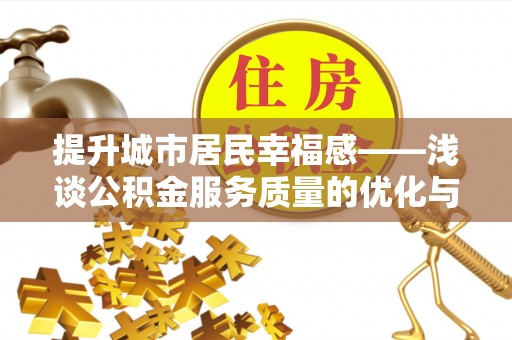 景德镇提升城市居民幸福感——浅谈公积金服务质量的优化与未来