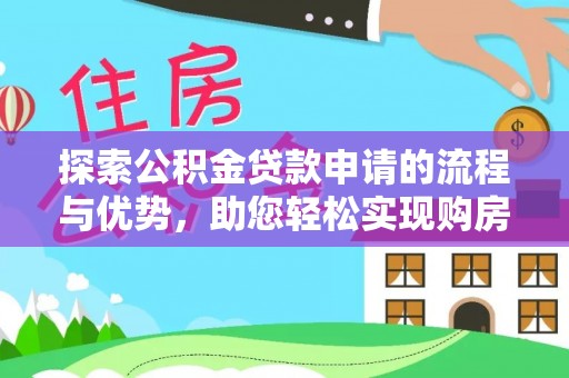 景德镇探索公积金贷款申请的流程与优势，助您轻松实现购房梦想