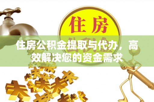 景德镇住房公积金提取与代办，高效解决您的资金需求
