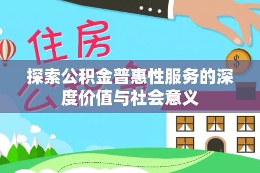 景德镇探索公积金普惠性服务的深度价值与社会意义