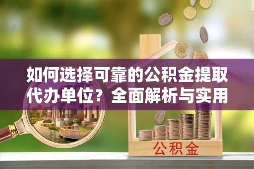 景德镇如何选择可靠的公积金提取代办单位？全面解析与实用建议