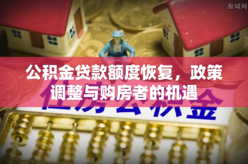 景德镇公积金贷款额度恢复，政策调整与购房者的机遇