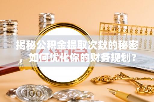 景德镇揭秘公积金提取次数的秘密，如何优化你的财务规划？