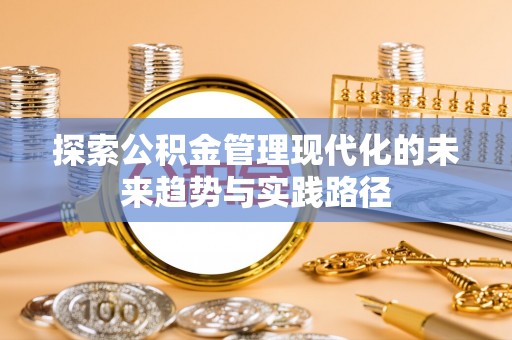 景德镇探索公积金管理现代化的未来趋势与实践路径