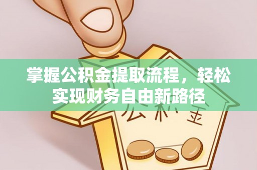 景德镇掌握公积金提取流程，轻松实现财务自由新路径