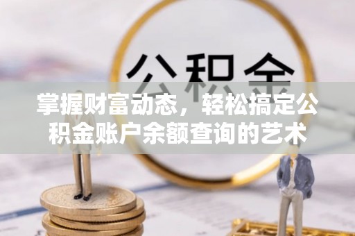 景德镇掌握财富动态，轻松搞定公积金账户余额查询的艺术