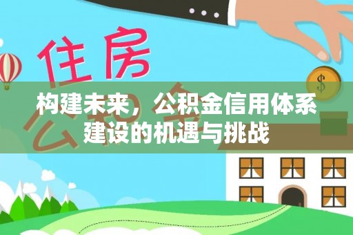 景德镇构建未来，公积金信用体系建设的机遇与挑战
