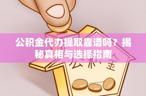 景德镇公积金代办提取靠谱吗？揭秘真相与选择指南