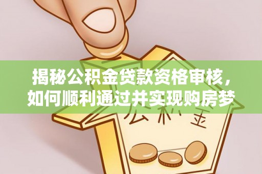 景德镇揭秘公积金贷款资格审核，如何顺利通过并实现购房梦想