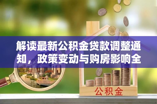 景德镇解读最新公积金贷款调整通知，政策变动与购房影响全解析