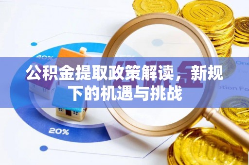 景德镇公积金提取政策解读，新规下的机遇与挑战