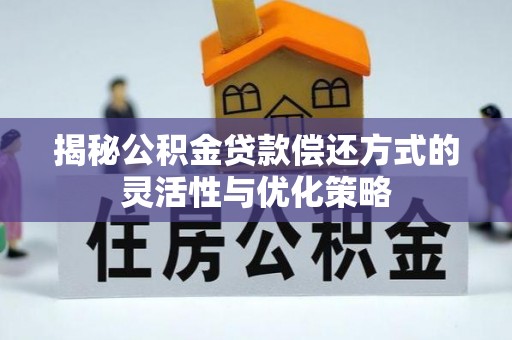 景德镇揭秘公积金贷款偿还方式的灵活性与优化策略