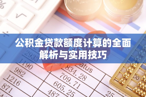 景德镇公积金贷款额度计算的全面解析与实用技巧