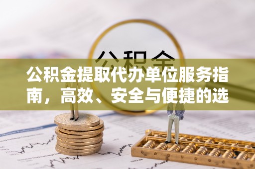 景德镇公积金提取代办单位服务指南，高效、安全与便捷的选择