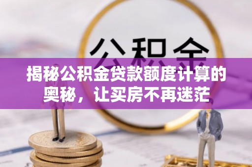 景德镇揭秘公积金贷款额度计算的奥秘，让买房不再迷茫