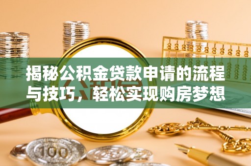 景德镇揭秘公积金贷款申请的流程与技巧，轻松实现购房梦想