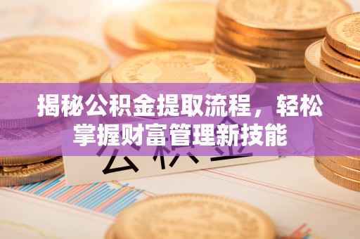 景德镇揭秘公积金提取流程，轻松掌握财富管理新技能