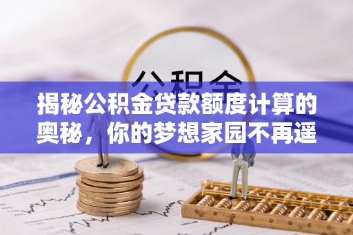 景德镇揭秘公积金贷款额度计算的奥秘，你的梦想家园不再遥不可及