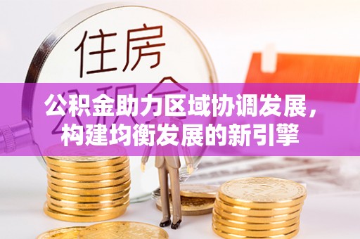 景德镇公积金助力区域协调发展，构建均衡发展的新引擎