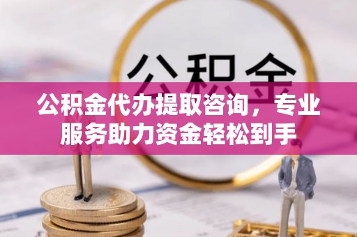 景德镇公积金代办提取咨询，专业服务助力资金轻松到手