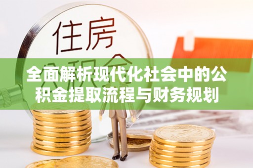 景德镇全面解析现代化社会中的公积金提取流程与财务规划